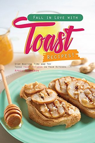 Read Fall in Love with Toast Recipes!: Stop Wasting Time and Try These Toast Recipes in Your Kitchen! - April Blomgren file in PDF