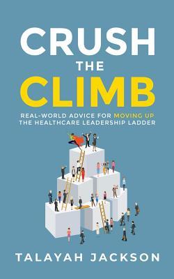 Read Crush the Climb: Real-World Advice for Moving Up the Healthcare Leadership Ladder - Talayah Jackson file in PDF
