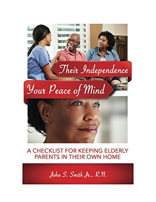 Full Download Their Independence, Your Peace of Mind: A Checklist for Keeping Elderly Parents In Their Own Home - John Smith file in PDF
