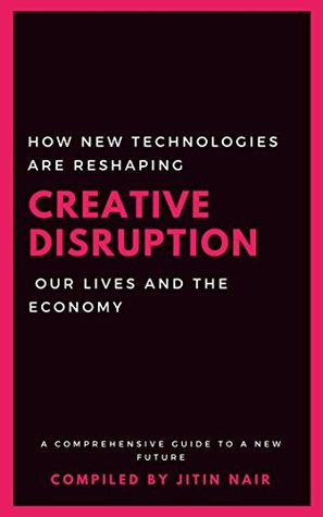 Read Online Creative Disruption: How new technologies are reshaping our lives and the economy: A comprehensive guide to a new economic paradigm - Jitin Nair | PDF