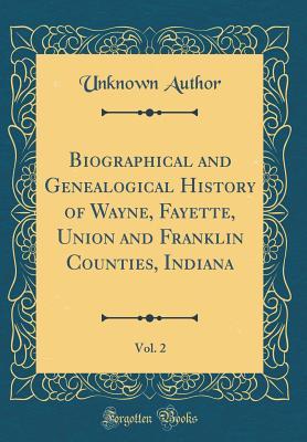 Read Biographical and Genealogical History of Wayne, Fayette, Union and Franklin Counties, Indiana, Vol. 2 (Classic Reprint) - Unknown file in ePub