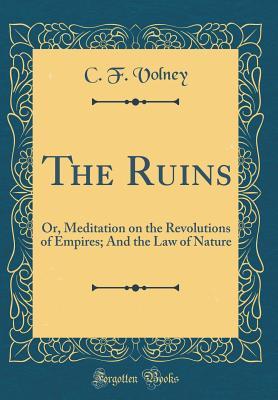 Read Online The Ruins: Or, Meditation on the Revolutions of Empires; And the Law of Nature (Classic Reprint) - C F Volney file in ePub
