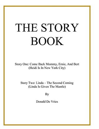 Read THE STORY BOOK: Story One: Come Back Mommy, Ernie, And Bert (Heidi Is In New York City) Story Two: Linda - The Second Coming (Linda Is Given The Mantel) - Donald De Vries file in PDF