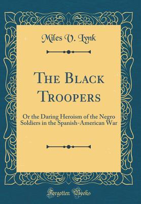 Full Download The Black Troopers: Or the Daring Heroism of the Negro Soldiers in the Spanish-American War (Classic Reprint) - Miles V Lynk file in ePub