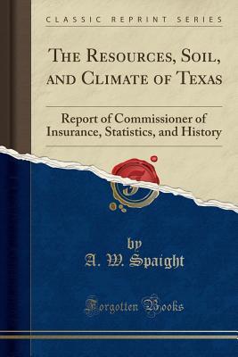 Read The Resources, Soil, and Climate of Texas: Report of Commissioner of Insurance, Statistics, and History (Classic Reprint) - A W Spaight file in ePub