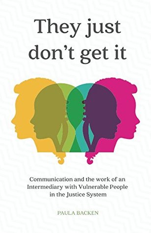 Read Online They Just Don't Get It: Communication and the Work of an Intermediary in the Vulnerable People in the Justice System - Paula Backen | ePub