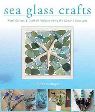 Read Online Sea Glass Crafts: Find, Collect, Craft More Than 20 Projects Using the Ocean's Treasures - Rebecca Ruger - Wightman file in PDF