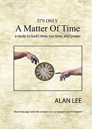 Full Download It's Only A Matter Of Time: A Study In God's Time, Our Time, and Prayer - Alan Lee | PDF