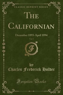 Full Download The Californian, Vol. 5: December 1893-April 1894 (Classic Reprint) - Charles Frederick Holder file in PDF