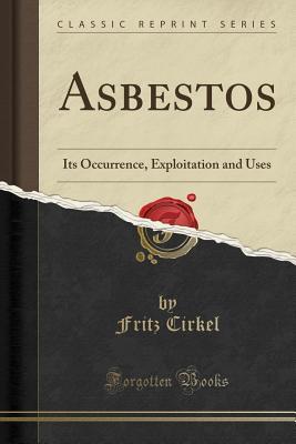 Read Online Asbestos: Its Occurrence, Exploitation and Uses (Classic Reprint) - Fritz Cirkel file in PDF