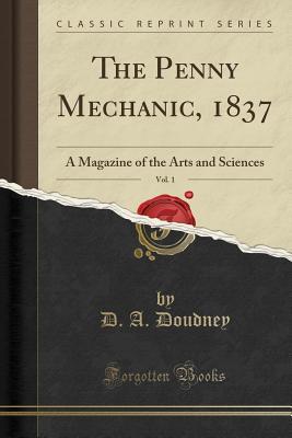 Full Download The Penny Mechanic, 1837, Vol. 1: A Magazine of the Arts and Sciences (Classic Reprint) - D a Doudney | PDF
