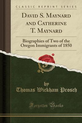 Read Online David S. Maynard and Catherine T. Maynard: Biographies of Two of the Oregon Immigrants of 1850 (Classic Reprint) - Thomas Wickham Prosch | ePub
