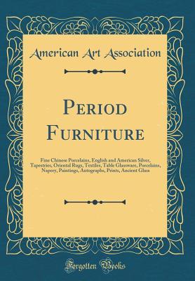 Download Period Furniture: Fine Chinese Porcelains, English and American Silver, Tapestries, Oriental Rugs, Textiles, Table Glassware, Porcelains, Napery, Paintings, Autographs, Prints, Ancient Glass (Classic Reprint) - American Art Association | ePub