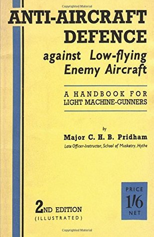 Download ANTI-AIRCRAFT DEFENCE AGAINST LOW-FLYING ENEMY AIRCRAFT A Handbook for Light Machine Gunners, Including Particulars of Notable Successes in Recent Fighting by Land and Sea - Major C. H. B. Pridham | ePub