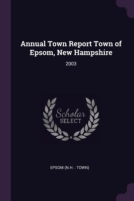 Read Online Annual Town Report Town of Epsom, New Hampshire: 2003 - Epsom Epsom file in PDF