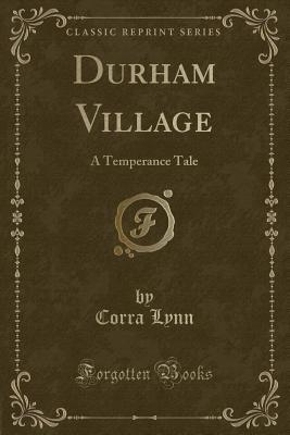 Full Download Durham Village: A Temperance Tale (Classic Reprint) - Corra Lynn | ePub
