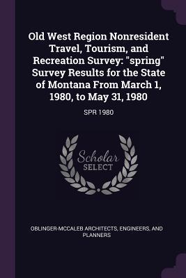 Read Old West Region Nonresident Travel, Tourism, and Recreation Survey: Spring Survey Results for the State of Montana from March 1, 1980, to May 31, 1980: Spr 1980 - Engineers Oblinger-McCaleb Architects file in ePub