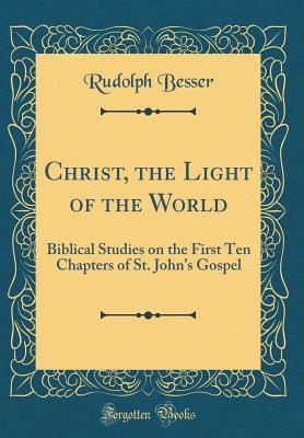 Full Download Christ, the Light of the World: Biblical Studies on the First Ten Chapters of St. John's Gospel (Classic Reprint) - Rudolph Besser | ePub