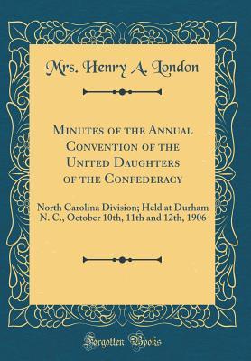 Full Download Minutes of the Annual Convention of the United Daughters of the Confederacy: North Carolina Division; Held at Durham N. C., October 10th, 11th and 12th, 1906 (Classic Reprint) - Mrs Henry a London file in PDF
