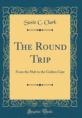 Read The Round Trip: From the Hub to the Golden Gate (Classic Reprint) - Susie Champney Clark | ePub