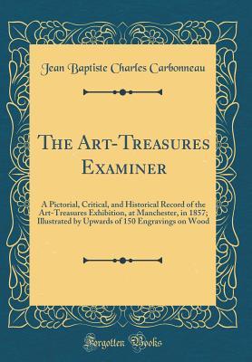 Full Download The Art-Treasures Examiner: A Pictorial, Critical, and Historical Record of the Art-Treasures Exhibition, at Manchester, in 1857; Illustrated by Upwards of 150 Engravings on Wood (Classic Reprint) - Jean Baptiste Charles Carbonneau file in ePub