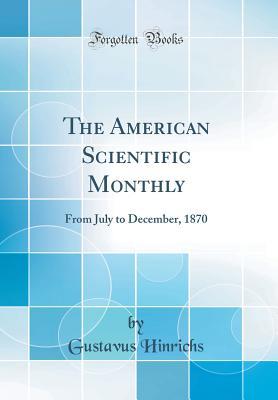 Full Download The American Scientific Monthly: From July to December, 1870 (Classic Reprint) - Gustavus Detlef Hinrichs | ePub