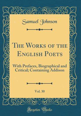 Read Online The Works of the English Poets, Vol. 30: With Prefaces, Biographical and Critical; Containing Addison (Classic Reprint) - Samuel Johnson | PDF