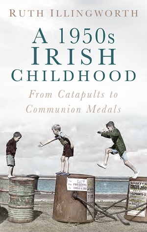 Read Online A 1950s Irish Childhood: From Catapults to Communion Medals - Ruth Illingworth file in ePub
