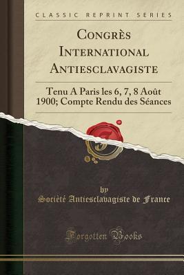 Full Download Congr�s International Antiesclavagiste: Tenu a Paris Les 6, 7, 8 Ao�t 1900; Compte Rendu Des S�ances (Classic Reprint) - Societe Antiesclavagiste de France file in ePub