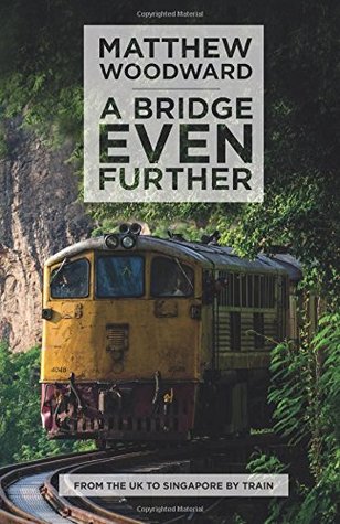 Full Download A Bridge Even Further: From the UK to Singapore by train - Matthew Woodward | PDF