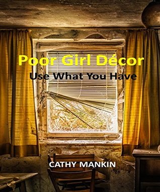 Full Download Poor Girl Decor - 24 Ideas to Decorate on a Low Budget: Use What You Have - Cathy Mankin | ePub