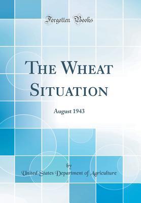 Download The Wheat Situation: August 1943 (Classic Reprint) - U.S. Department of Agriculture | PDF