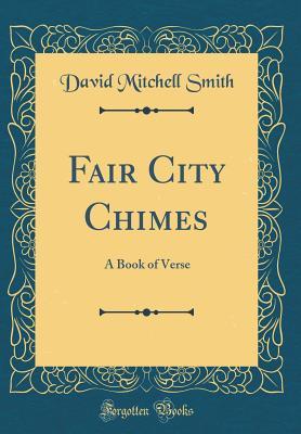Read Online Fair City Chimes: A Book of Verse (Classic Reprint) - David Mitchell Smith | ePub