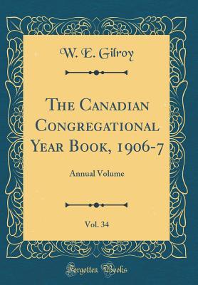 Full Download The Canadian Congregational Year Book, 1906-7, Vol. 34: Annual Volume (Classic Reprint) - W E Gilroy file in ePub