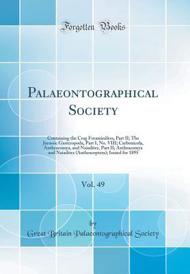 Read Palaeontographical Society, Vol. 49: Containing the Crag Foraminifera, Part II; The Jurassic Gasteropoda, Part I, No. VIII; Carbonicola, Anthracomya, and Naiadites, Part II; Anthracomya and Naiadites (Anthracoptera); Issued for 1895 (Classic Reprint) - Great Britain Palaeontographica Society file in ePub