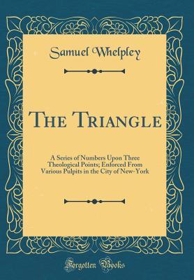 Read The Triangle: A Series of Numbers Upon Three Theological Points; Enforced from Various Pulpits in the City of New-York (Classic Reprint) - Samuel Whelpley file in PDF