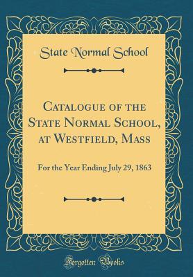 Download Catalogue of the State Normal School, at Westfield, Mass: For the Year Ending July 29, 1863 (Classic Reprint) - State Normal School file in PDF