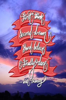 Full Download First Think, Second Dream, Third Believe, and Finally Dare - Walt Disney: 6x9 Inch Lined Journal/Notebook Designed to Remind You That You Can Achieve Anything! - Beautiful, Sky, Pink, Blue, Calligraphy Art with Photography, Gift Idea - Pup the World file in ePub