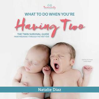 Read What to Do When You're Having Two: The Twins Survival Guide from Pregnancy Through the First Year - Natalie Díaz file in ePub