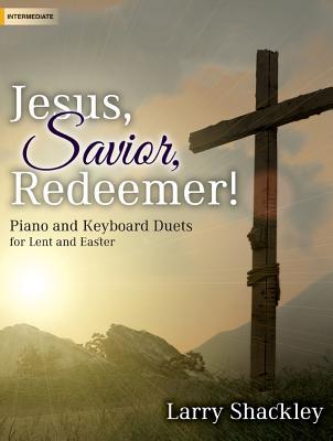 Full Download Jesus, Savior, Redeemer!: Piano and Keyboard Duets for Lent and Easter - Larry Shackley | PDF