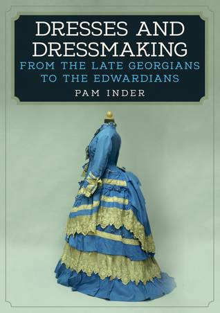 Read Online Dresses and Dressmaking: From Late Georgians to the Edwardians - Pam Inder file in ePub