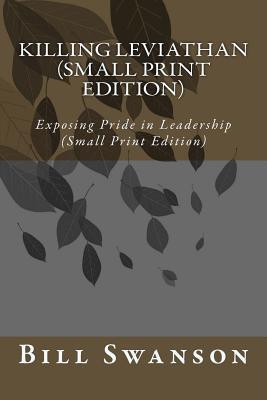 Read Online Killing Leviathan (Small Print Edition): Exposing Pride in Leadership - Bill Swanson | ePub