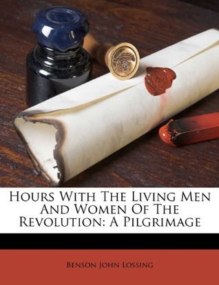 Full Download Hours with the Living Men and Women of the Revolution: A Pilgrimage - Benson John Lossing file in ePub
