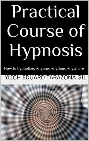 Read Practical Course of Hypnosis: How to hypnotize, Anyone, Anytime, Anywhere (SERIES: Applied NLP, Influence, Persuasion, suggestion and hypnosis - Volume 2 of 3) - Ylich Eduard Tarazona Gil file in ePub