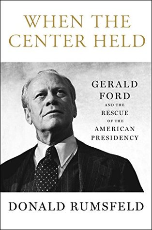 Full Download When the Center Held: Gerald Ford and the Rescue of the American Presidency - Donald Rumsfeld file in PDF