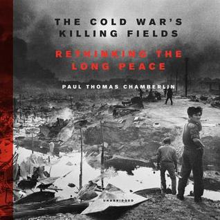 Read The Cold War's Killing Fields: Rethinking the Long Peace - Paul Thomas Chamberlin | PDF