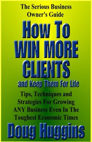 Download The Serious Business Owner’s Guide – How to Win More Clients and Keep Them For Life - Doug Huggins file in PDF