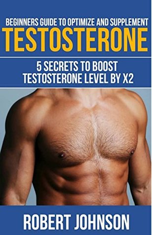 Read Online Beginners Guide to Optimize and Supplement Testosterone: 5 Secrets To Boost Testosterone Level By X2 - Robert Johnson | PDF