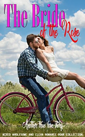 Read The Bride of the Rose: Another True Love Story (Mixed Wholesome and Clean Romance Book Collection) - Joanna Hester file in PDF
