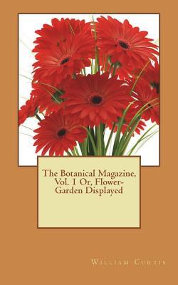 Download The Botanical Magazine, Vol. 1 Or, Flower-Garden Displayed - William Curtis | PDF